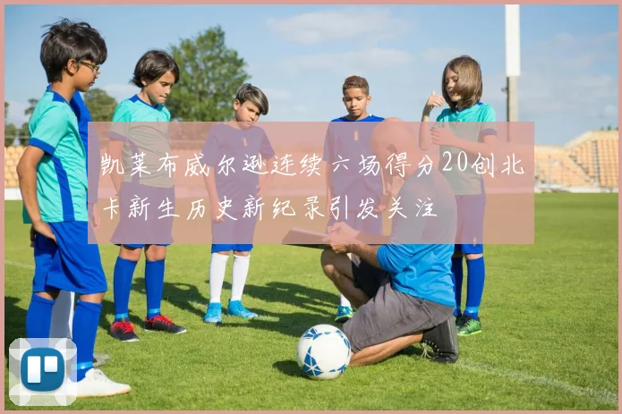 凯莱布威尔逊连续六场得分20创北卡新生历史新纪录引发关注