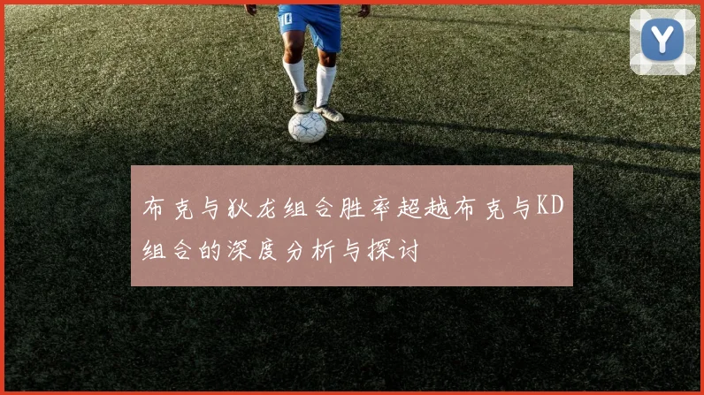 布克与狄龙组合胜率超越布克与KD组合的深度分析与探讨