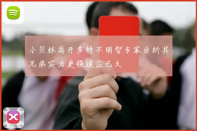 小贝林离开多特不明智专家分析其兄弟实力更强适应已久