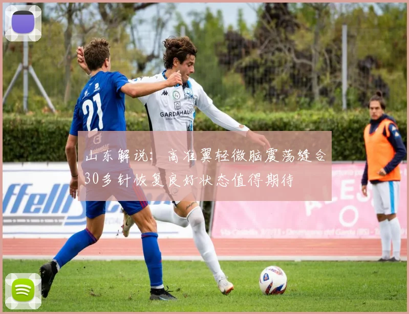 山东解说：高准翼轻微脑震荡缝合30多针恢复良好状态值得期待