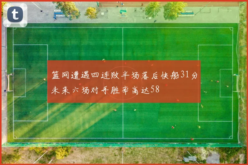 篮网遭遇四连败半场落后快船31分未来六场对手胜率高达58