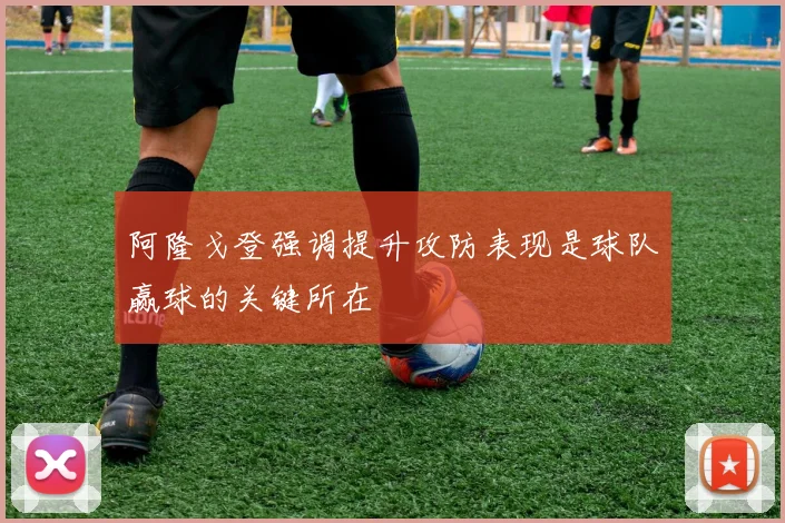阿隆戈登强调提升攻防表现是球队赢球的关键所在