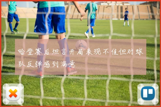 哈登赛后坦言开局表现不佳但对球队反弹感到满意