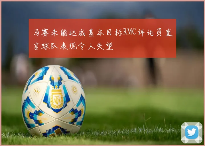 马赛未能达成基本目标RMC评论员直言球队表现令人失望