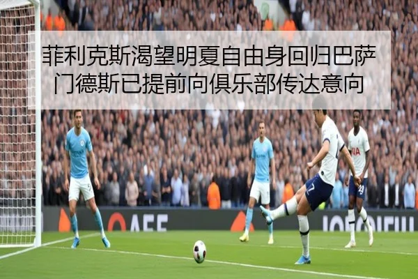 菲利克斯渴望明夏自由身回归巴萨 门德斯已提前向俱乐部传达意向